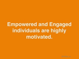 Empowered and Engaged
individuals are highly
motivated.
@shilpa_sn	
 