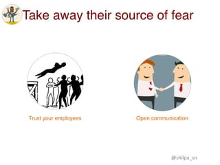 Take away their source of fear
Trust your employees Open communication
@shilpa_sn	
 