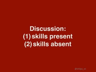 Discussion:
(1) skills present
(2) skills absent
@shilpa_sn	
 
