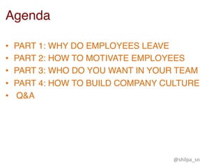 •  PART 1: WHY DO EMPLOYEES LEAVE
•  PART 2: HOW TO MOTIVATE EMPLOYEES
•  PART 3: WHO DO YOU WANT IN YOUR TEAM
•  PART 4: HOW TO BUILD COMPANY CULTURE
•  Q&A
Agenda
@shilpa_sn	
 
