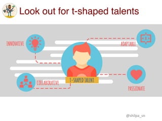 Look out for t-shaped talents
@shilpa_sn	
 