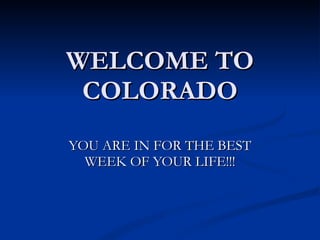 WELCOME TO COLORADO YOU ARE IN FOR THE BEST WEEK OF YOUR LIFE!!! 