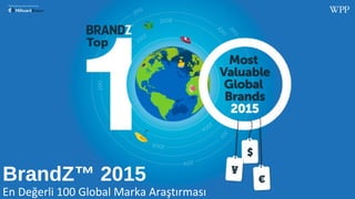 BrandZ™ Top 100 Most Valuable Global Brands 2015
BrandZ™ 2015
En Değerli 100 Global Marka Araştırması
 