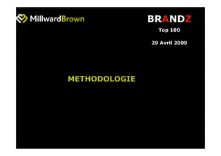 BRANDZ
                 Top 100

               29 Avril 2009




METHODOLOGIE
 