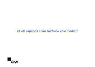 Quels rapports entre l’individu et le média ?
 