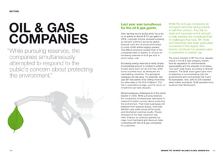 SECTORS




OIL & GaS
                                     Last year was tumultuous                          While the oil & gas companies do
                                     for the oil & gas giants.                         not need consumer-facing brands
                                                                                       to sell their product, they rely on



COMpaNIES
                                     After earning record profits when the price       retail and corporate brand strength
                                     of oil spiked at almost $150 per gallon in        to help address the complicated set
                                     2008, corporate fortune reversed suddenly         of challenges they face. BP, Shell,
                                     as demand softened during the global
                                     financial crisis and oil prices plummeted
                                                                                       and Petrobras have been particularly
                                     to a low of $40 before edging upward.             successful in this regard; their

“While pursuing reserves, the        The difficult economy moved most of the
                                     companies back to basics, to a focus on
                                                                                       brands contribute the greatest value
                                                                                       in proportion to market cap.
 companies simultaneously            increasing reserves of oil & gas and, in
                                     some cases, coal.                                 The brand strength of BP, the most valuable
                                                                                       brand in the Oil & Gas category, follows
 attempted to respond to the         Accessing energy reserves is rarely simple.
                                     A substantial amount is located in political
                                                                                       from its reputation for environmental
                                                                                       responsibility and the strength of its Helios
 public’s concern about protecting   trouble spots such as Iran and Iraq, while
                                     some countries such as Venezuela are
                                                                                       “sun god” retail brand, according to BrandZ
                                                                                       research. The Shell brand gains value from

 the environment.”                   nationalizing industries. The geological
                                     obstacles are daunting. For example, last
                                     year BP discovered oil by drilling more than
                                                                                       its expertise in communicating with the
                                                                                       governments and communities that touch
                                                                                       its businesses. And, with 45,000 branded
                                     six miles deep in the Gulf of Mexico. The         retail outlets worldwide, Shell operates more
                                     risk in exploration is large, and the return on   locations than McDonald’s.
                                     investment can take decades.

                                     Myriad pressures challenged all of the brand
                                     leaders in 2009. While pursuing reserves,
                                     the companies simultaneously attempted to
                                     respond to public concern about protecting
                                     the environment. Their retail businesses felt
                                     pressure from reduced driving, more fuel-
                                     efficient cars, lower prices at the pump,
                                     and diminished customer loyalty. Drivers
                                     shopped for the least expensive fuel,
                                     often finding it at locations operated by
                                     major food merchants and discount clubs
                                     competing with the oil & gas companies
                                     for customers.




104                                                                            BRaNDZ TOp 100 MOST VaLuaBLE GLOBaL BRaNDS 2010    105
 
