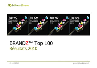 BRANDZ™ Top 100
Résultats 2010


28 avril 2010     www.millwardbrown.fr
 