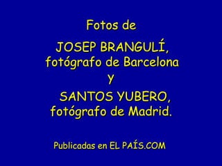 Fotos de   JOSEP BRANGULÍ,   fotógrafo de Barcelona   y    SANTOS YUBERO, fotógrafo de Madrid. Publicadas en EL PAÍS.COM  