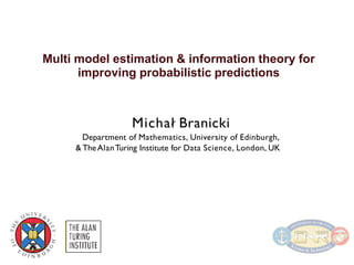 Multi model estimation & information theory for
improving probabilistic predictions
Michal Branicki
Department of Mathematics, University of Edinburgh,
& TheAlanTuring Institute for Data Science, London, UK
 