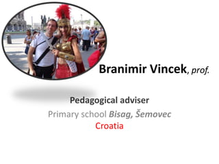 Branimir Vincek, prof.

     Pedagogical adviser
Primary school Bisag, Šemovec
           Croatia
 
