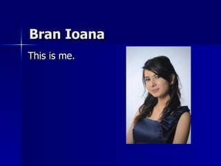 Bran Ioana  This is me. 