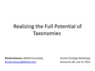 Realizing the Full Potential of
Taxonomies
Content Strategy Workshops
Vancouver, BC, July 12, 2013
Branka Kosovac, dotWit Consulting
Branka.kosovac@dotwit.com
 