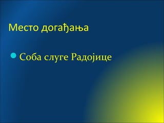 Место догађања
Соба слуге Радојице
 