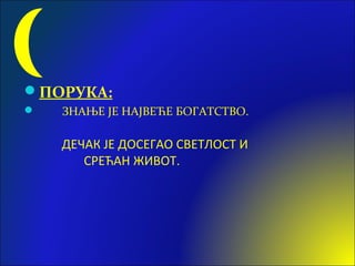 ПОРУКА:
 ЗНАЊЕ ЈЕ НАЈВЕЋЕ БОГАТСТВО.
ДЕЧАК ЈЕ ДОСЕГАО СВЕТЛОСТ И
СРЕЋАН ЖИВОТ.
 