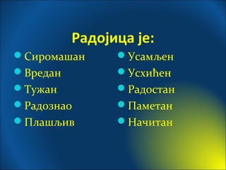 Радојица је:
Сиромашан
Вредан
Тужан
Радознао
Плашљив
Усамљен
Усхићен
Радостан
Паметан
Начитан
 