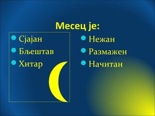 Месец је:
Сјајан
Бљештав
Хитар
Нежан
Размажен
Начитан
 