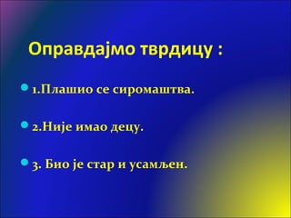Оправдајмо тврдицу :
1.Плашио се сиромаштва.
2.Није имао децу.
3. Био је стар и усамљен.
 