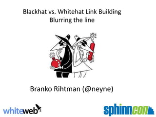 Blackhat vs. Whitehat Link Building Blurring the line Branko Rihtman (@neyne) 