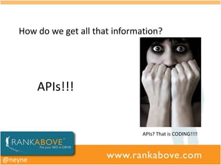 How do we get all that information?




         APIs!!!


                                 APIs? That is CODING!!!!



@neyne
 