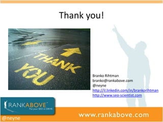 Thank you!




                Branko Rihtman
                branko@rankabove.com
                @neyne
                http://il.linkedin.com/in/brankorihtman
                http://www.seo-scientist.com




@neyne
 