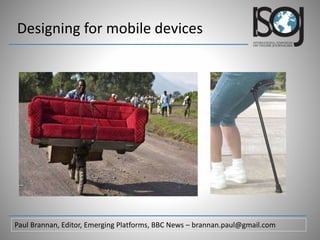 Designing for mobile devices
Paul Brannan, Editor, Emerging Platforms, BBC News – brannan.paul@gmail.com
 