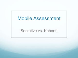 Mobile Assessment
Socrative vs. Kahoot!
 