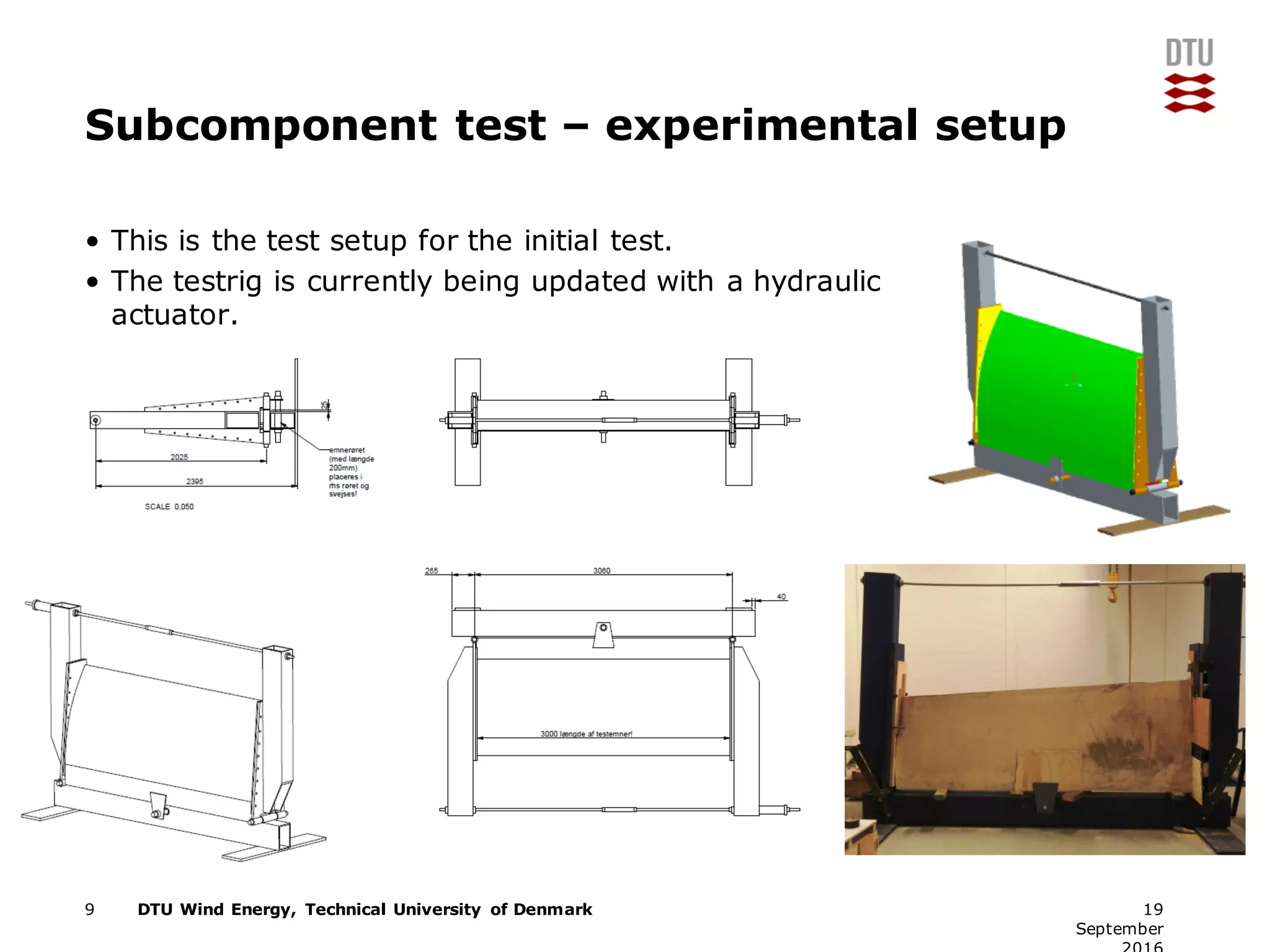 DTU Wind Energy, Technical University of Denmark
Subcomponent test – experimental setup
• This is the test setup for the initial test.
• The testrig is currently being updated with a hydraulic
actuator.
9 19
September
 