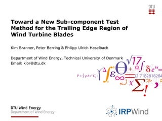 Toward a New Sub-component Test
Method for the Trailing Edge Region of
Wind Turbine Blades
Kim Branner, Peter Berring & Philipp Ulrich Haselbach
Department of Wind Energy, Technical University of Denmark
Email: kibr@dtu.dk
 