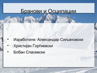 Бранови и Осцилации




    Изработиле: Александар Сиљановски

    Христијан Ѓорѓиевски

    Бобан Спасевски
 