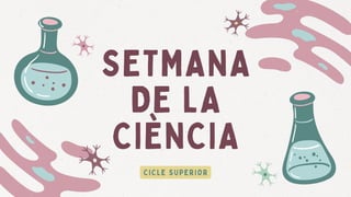 SETMANA
DE LA
CIÈNCIA
CICLE SUPERIOR
 