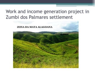 Work and income generation project in
Zumbi dos Palmares settlement
ZONA DA MATA ALAGOANA
 
