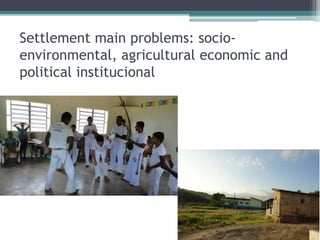Settlement main problems: socio-
environmental, agricultural economic and
political institucional
 