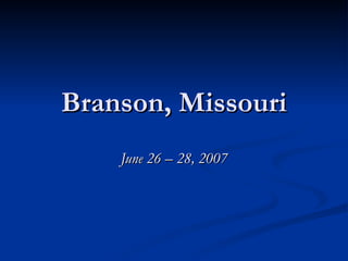 Branson, Missouri June 26 – 28, 2007 