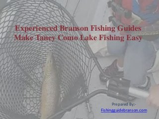 Experienced Branson Fishing Guides
Make Taney Como Lake Fishing Easy

Prepared By:Fishingguidebranson.com

 