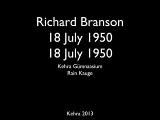 Richard Branson
18 July 1950
18 July 1950
Kehra Gümnaasium
Rain Kauge
Kehra 2013
 