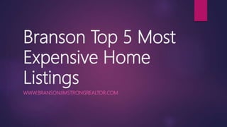 Branson Top 5 Most
Expensive Home
Listings
WWW.BRANSONJIMSTRONGREALTOR.COM
 