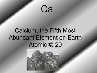 Calcium, the Fifth Most
Abundant Element on Earth
Atomic #: 20
Ca
 