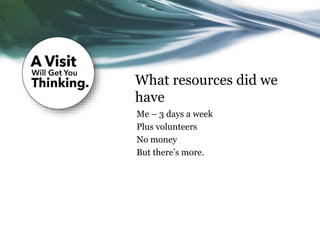 What resources did we
have
Me – 3 days a week
Plus volunteers
No money
But there’s more.
 