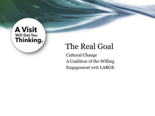 The Real Goal
Cultural Change
A Coalition of the Willing
Engagement writ LARGE
 