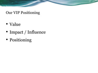 Our VIP Positioning
• Value
• Impact / Influence
• Positioning
21
 