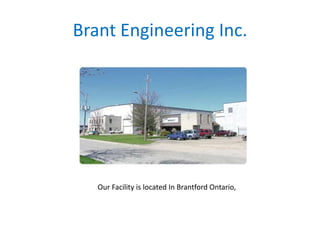 Brant Engineering Inc. Our Facility is located In Brantford Ontario,  