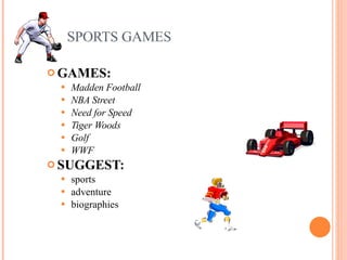 SPORTS GAMES GAMES:  Madden Football NBA Street Need for Speed Tiger Woods Golf WWF   SUGGEST:   sports adventure biographies   