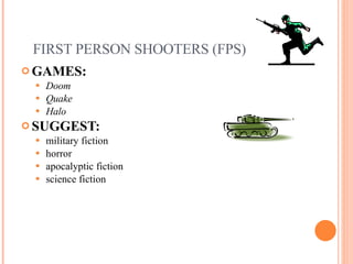 FIRST PERSON SHOOTERS (FPS) GAMES:  Doom Quake Halo SUGGEST:   military fiction horror apocalyptic fiction science fiction 
