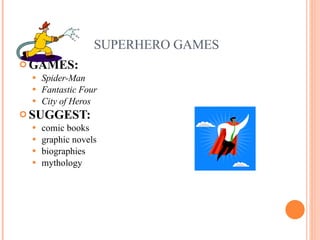 SUPERHERO GAMES GAMES:  Spider-Man Fantastic Four City of Heros SUGGEST:   comic books graphic novels biographies mythology 