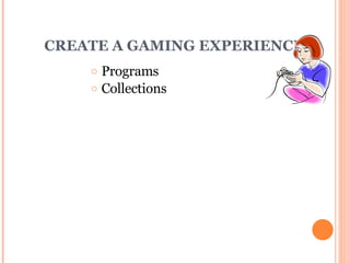 CREATE A GAMING EXPERIENCE! Programs Collections 