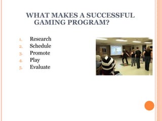 WHAT MAKES A SUCCESSFUL  GAMING PROGRAM? Research Schedule Promote Play Evaluate   