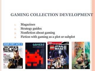 GAMING COLLECTION DEVELOPMENT Magazines Strategy guides Nonfiction about gaming Fiction with gaming as a plot or subplot 