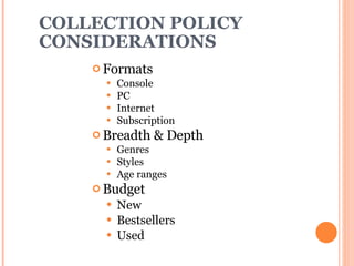 COLLECTION POLICY CONSIDERATIONS Formats  Console  PC Internet Subscription Breadth & Depth Genres Styles Age ranges Budget New Bestsellers Used 