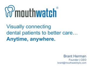 Visually connecting
dental patients to better care…
Anytime, anywhere.
Brant Herman
Founder | CEO
brant@mouthwatchpro.com
 