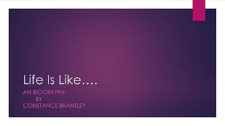 Life Is Like…. 
AN BIOGRAPHY 
BY 
CONSTANCE BRANTLEY 
 